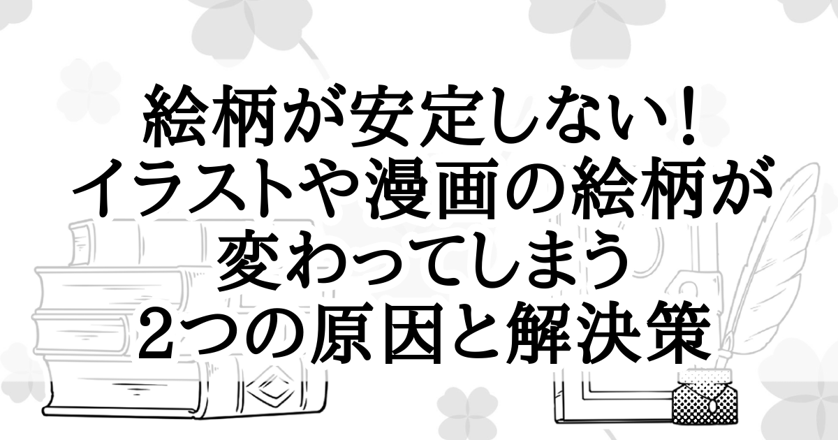 絵柄が安定しない！イラストや漫画の絵柄が変わってしまう2つの原因と解決策　Atelier Tenno Makoto（天乃誠実 公式サイト）[アイキャッチ]