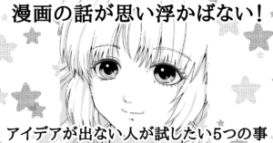 漫画の話が思い浮かばない！アイデアが出ない人が試したい5つの事[アイキャッチ]