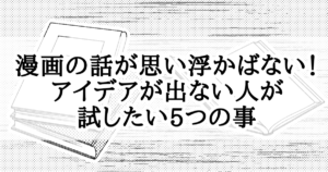 漫画の話が思い浮かばない！アイデアが出ない人が試したい5つの事　Atelier Tenno Makoto（天乃誠実 公式サイト）[サムネイル]